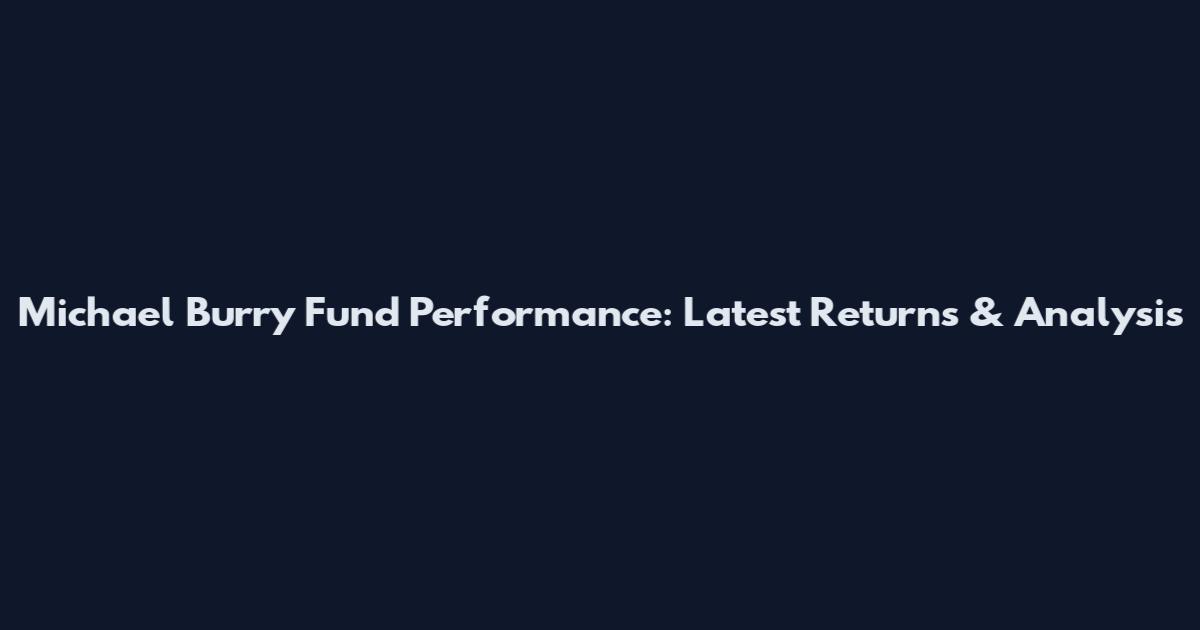 Michael Burry Fund Performance: Latest Returns & Analysis