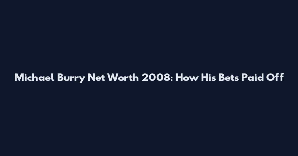 Michael Burry Net Worth 2008: How His Bets Paid Off