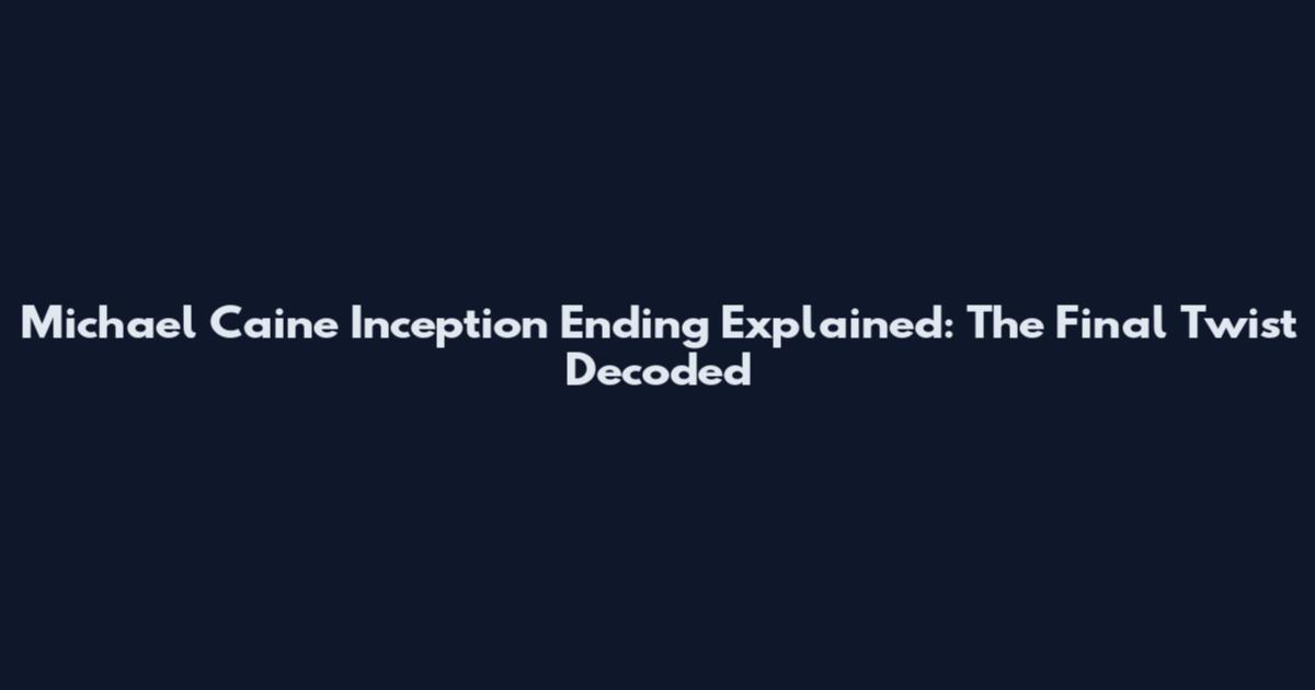 Michael Caine Inception Ending Explained: The Final Twist Decoded