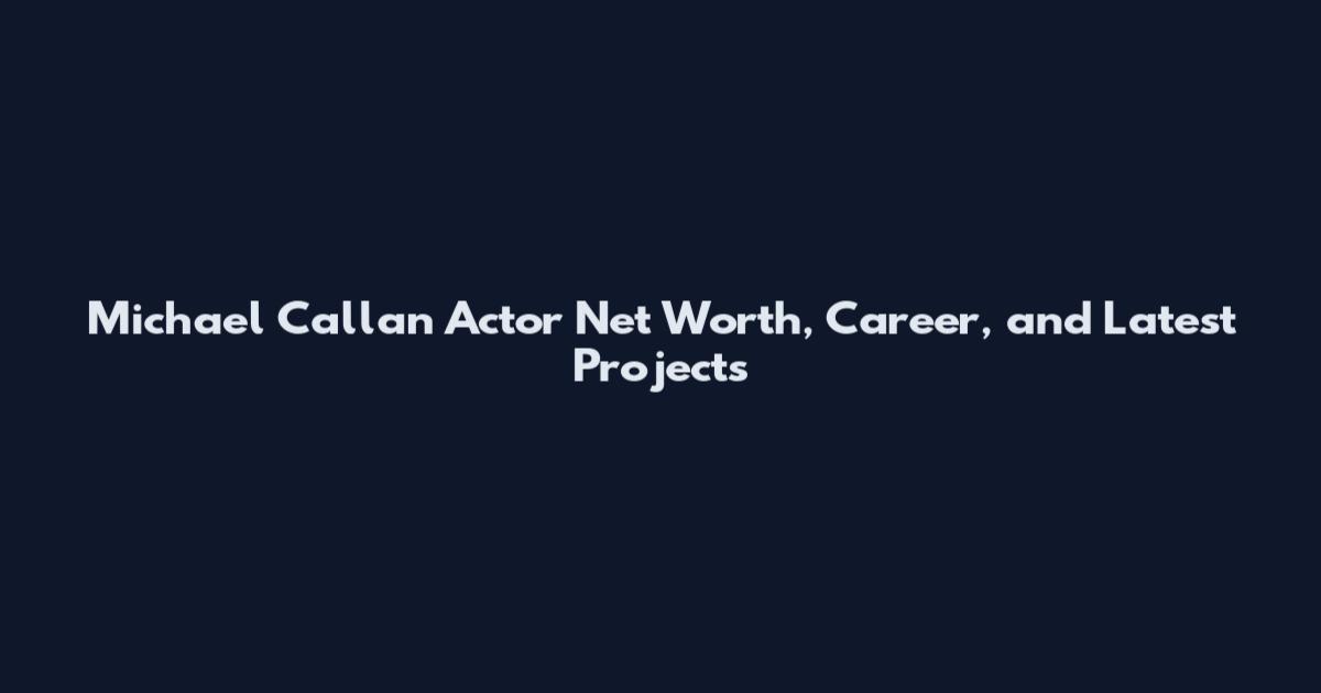 Michael Callan Actor Net Worth, Career, and Latest Projects