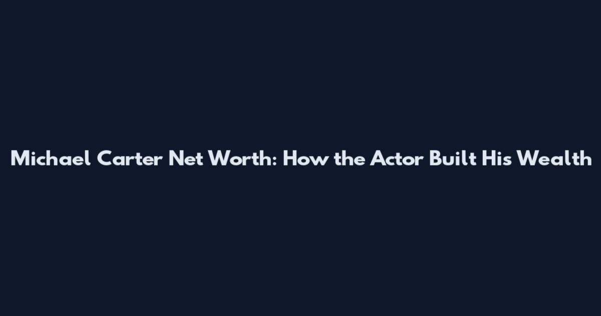 Michael Carter Net Worth: How the Actor Built His Wealth