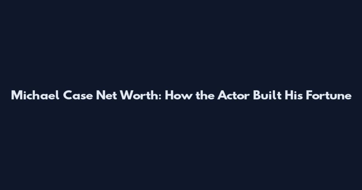 Michael Case Net Worth: How the Actor Built His Fortune