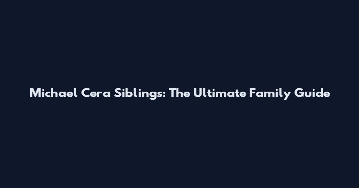 Michael Cera Siblings: The Ultimate Family Guide