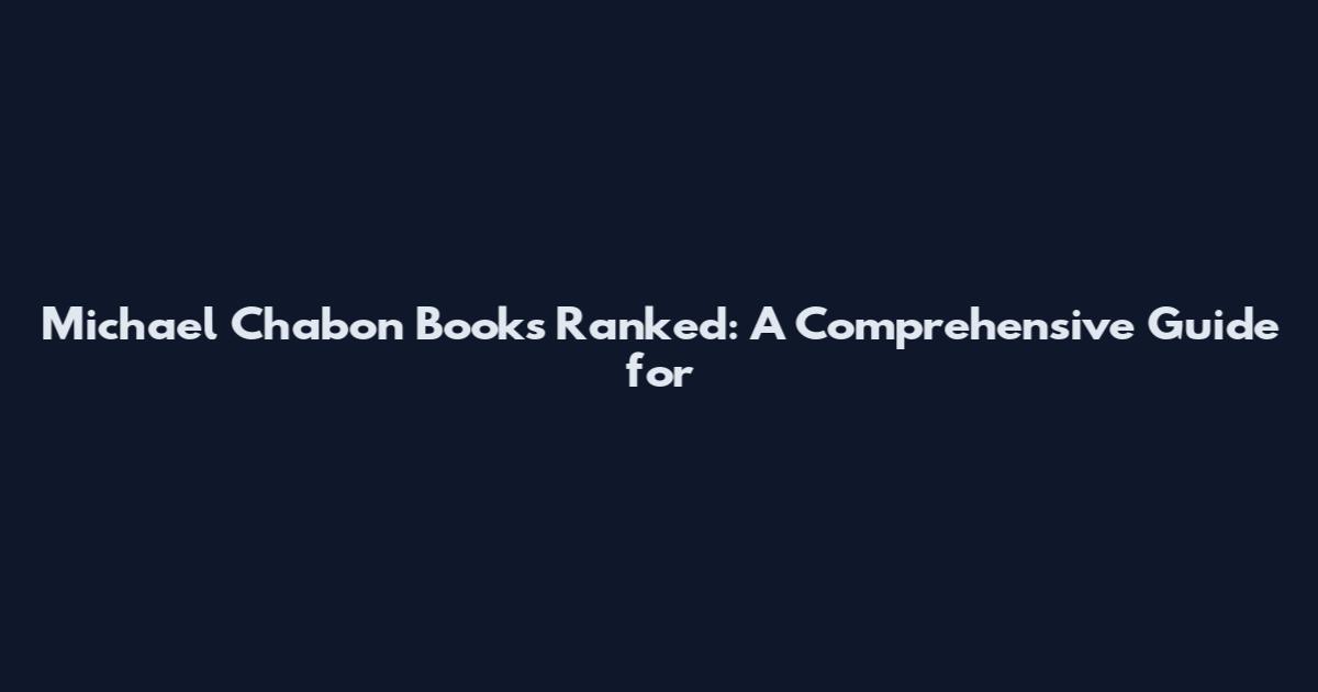 Michael Chabon Books Ranked: A Comprehensive Guide for