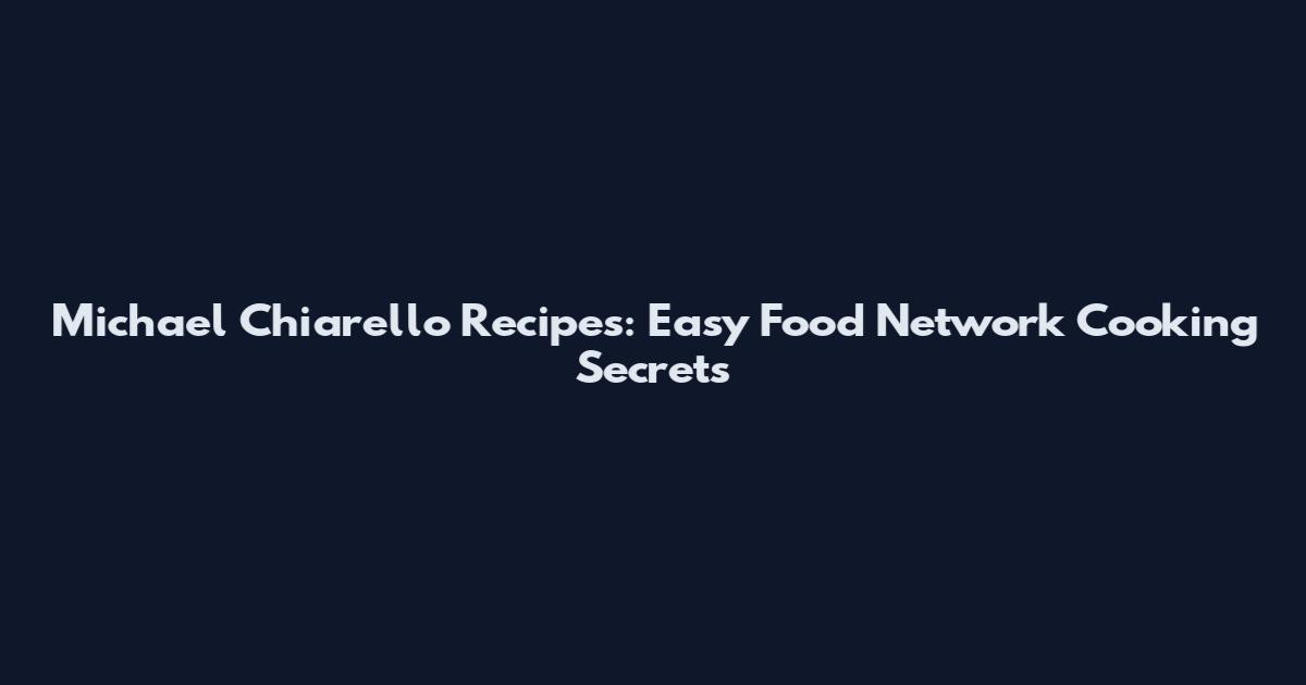 Michael Chiarello Recipes: Easy Food Network Cooking Secrets