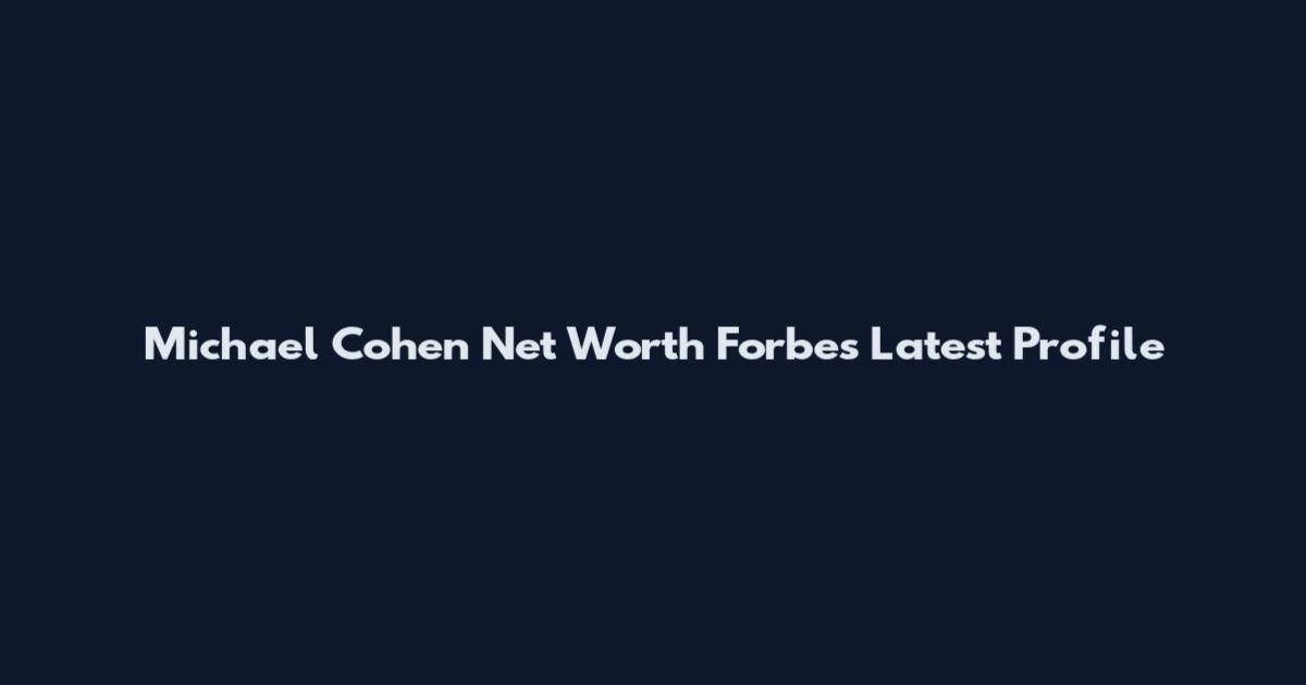 Michael Cohen Net Worth Forbes Latest Profile