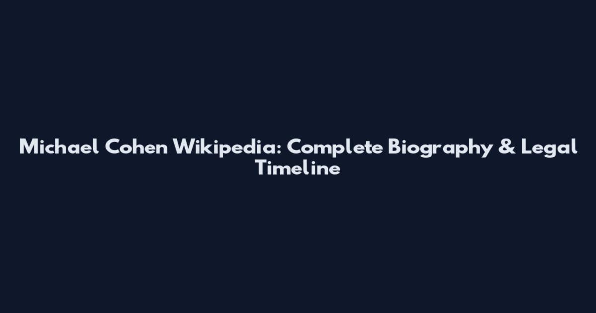 Michael Cohen Wikipedia: Complete Biography & Legal Timeline