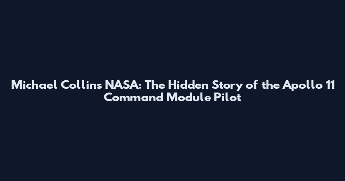 Michael Collins NASA: The Hidden Story of the Apollo 11 Command Module Pilot