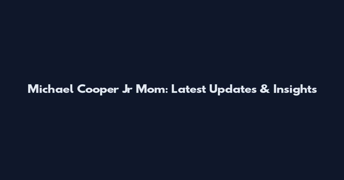Michael Cooper Jr Mom: Latest Updates & Insights