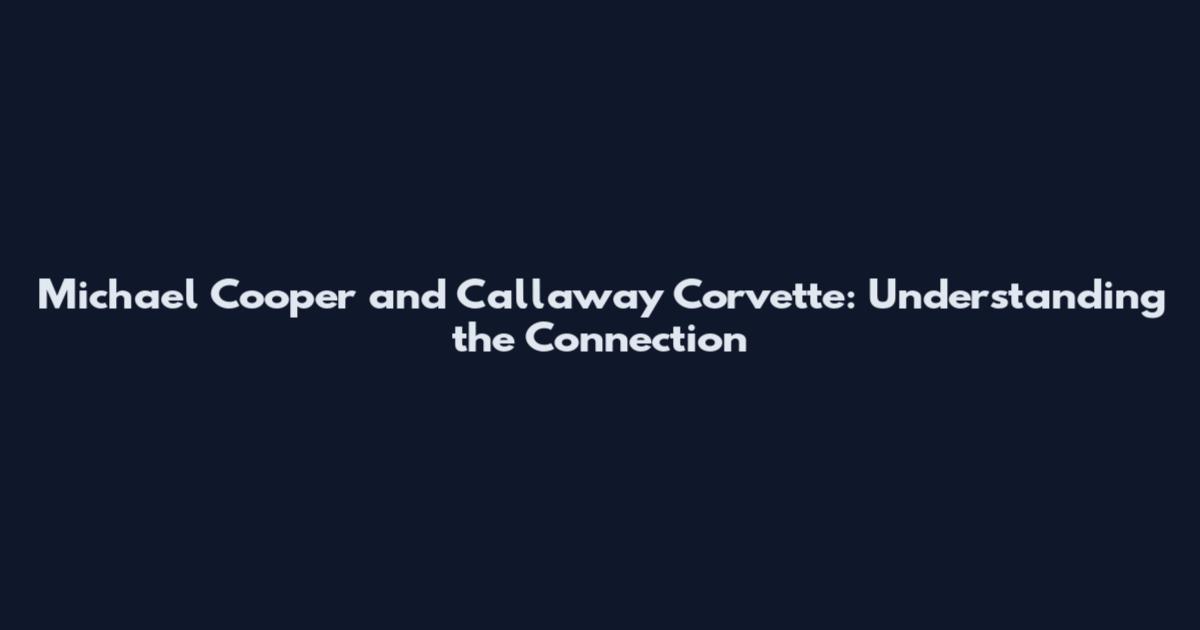 Michael Cooper and Callaway Corvette: Understanding the Connection