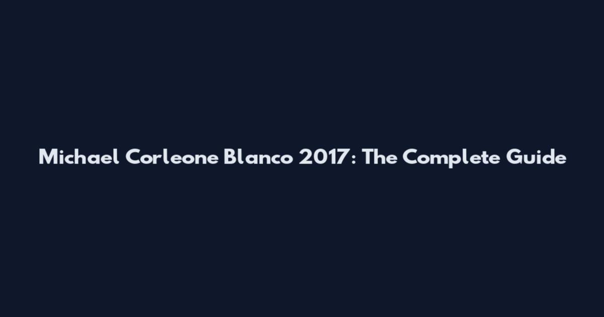 Michael Corleone Blanco 2017: The Complete Guide