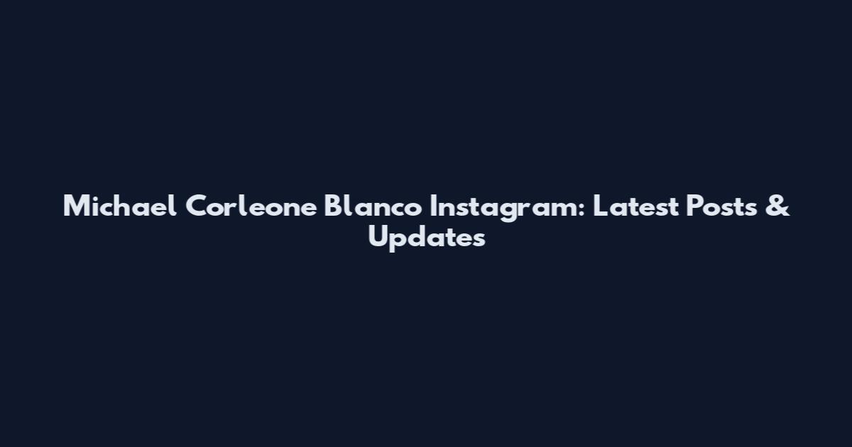 Michael Corleone Blanco Instagram: Latest Posts & Updates
