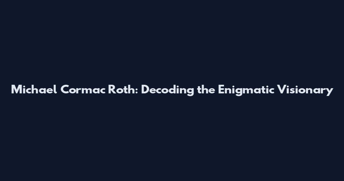 Michael Cormac Roth: Decoding the Enigmatic Visionary