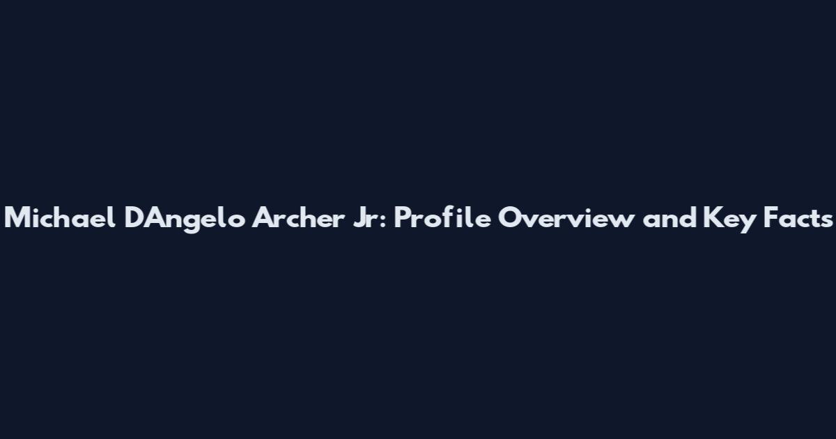 Michael D'Angelo Archer Jr: Profile Overview and Key Facts