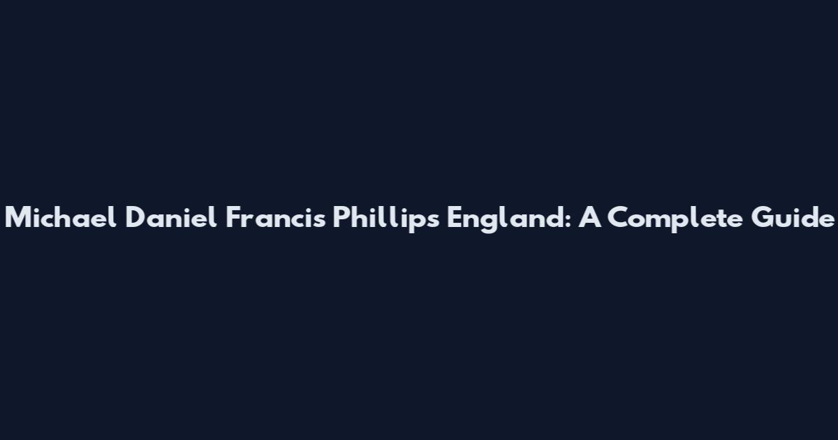 Michael Daniel Francis Phillips England: A Complete Guide