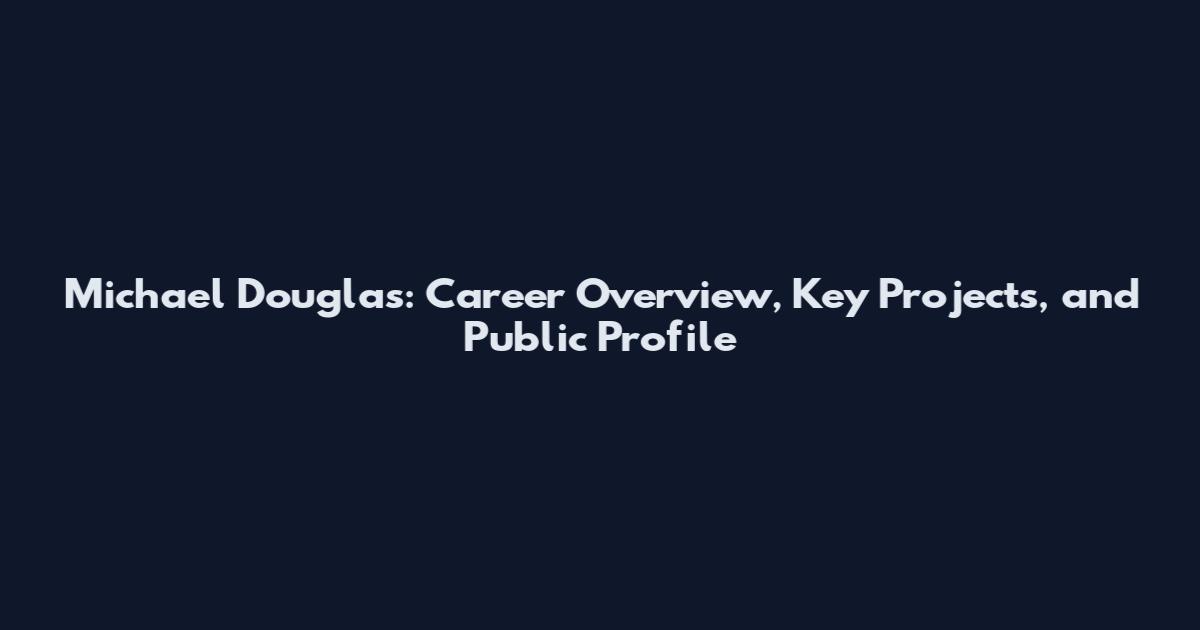 Michael Douglas: Career Overview, Key Projects, and Public Profile