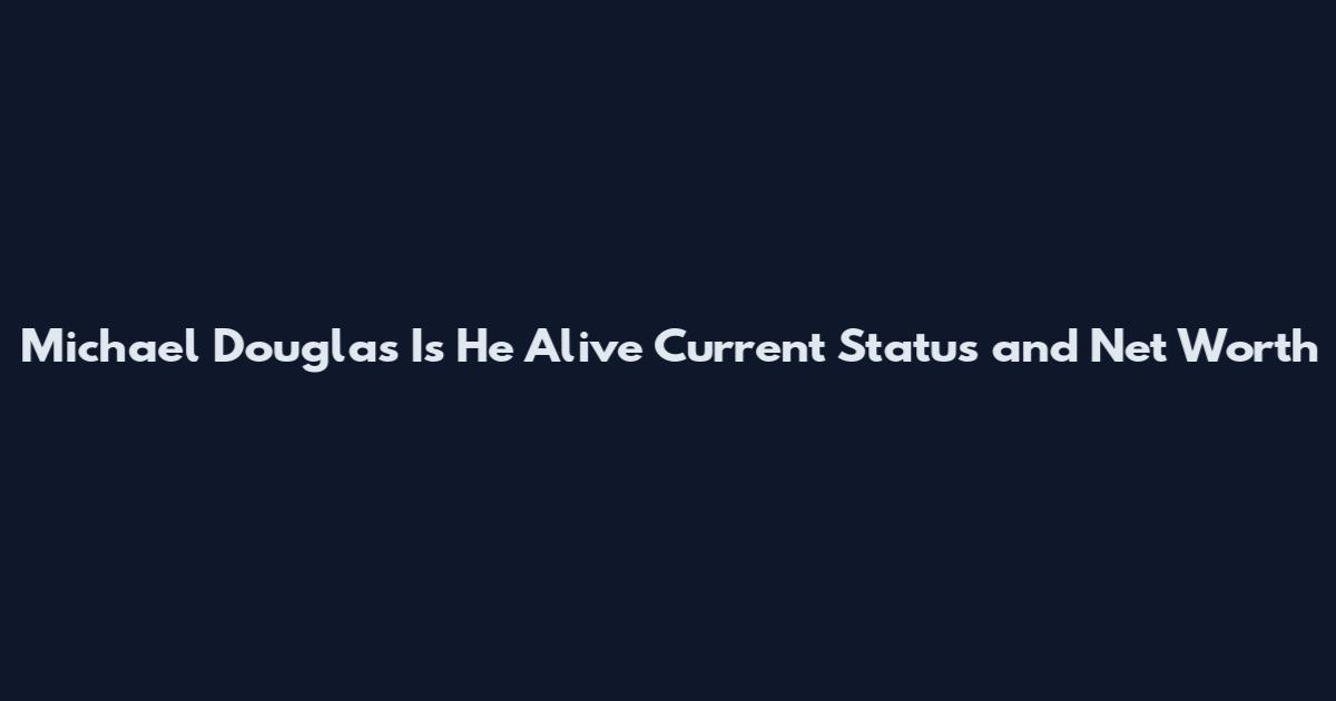 Michael Douglas Is He Alive Current Status and Net Worth