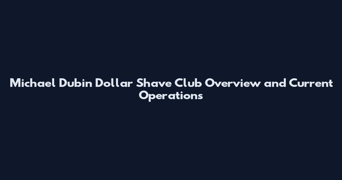 Michael Dubin Dollar Shave Club Overview and Current Operations