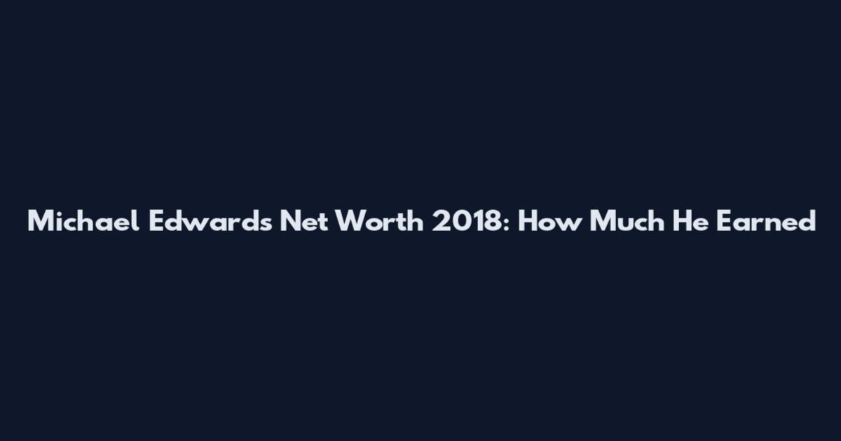 Michael Edwards Net Worth 2018: How Much He Earned