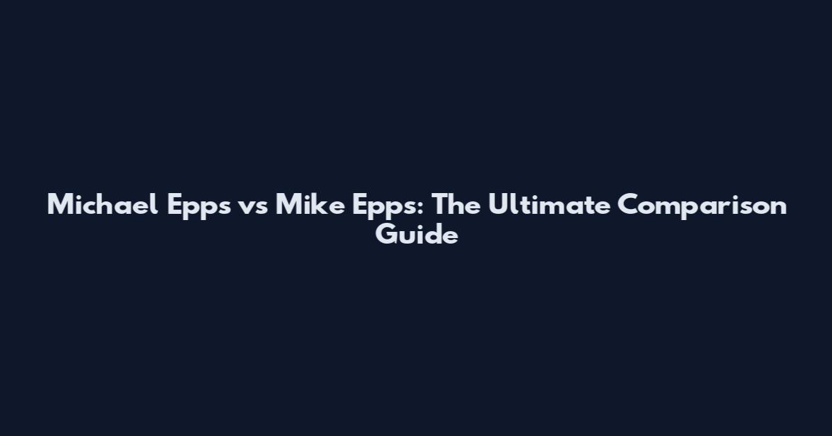 Michael Epps vs Mike Epps: The Ultimate Comparison Guide