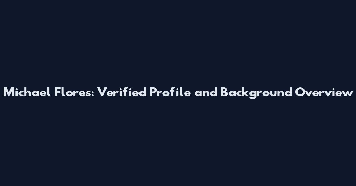 Michael Flores: Verified Profile and Background Overview