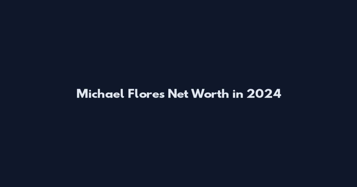 Michael Flores Net Worth in 2024