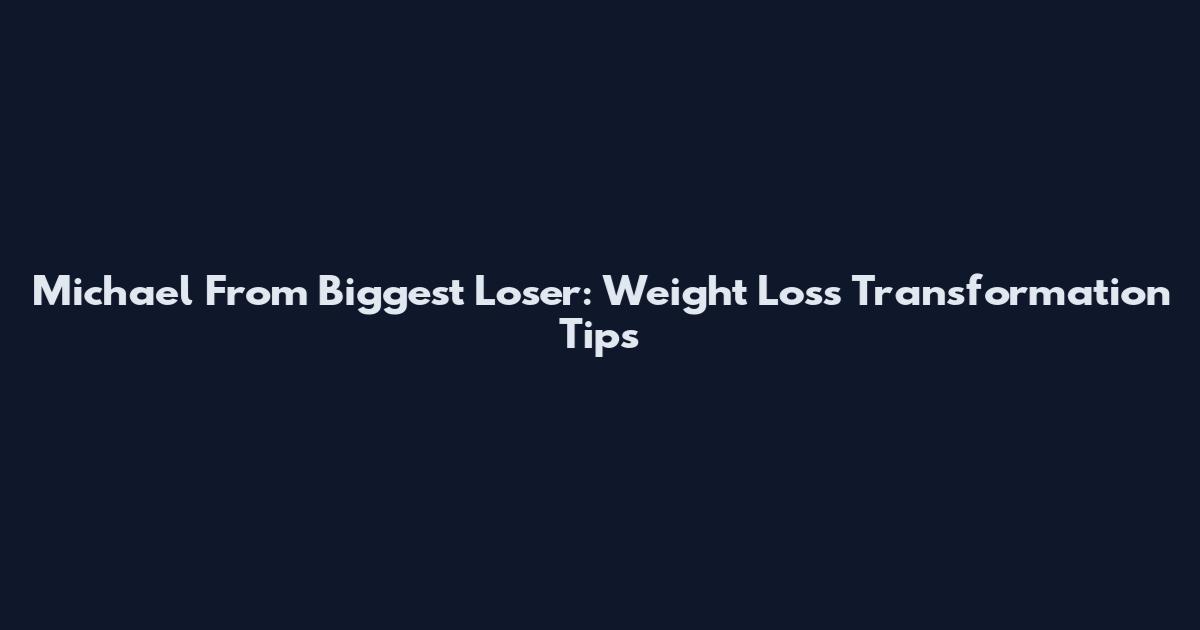 Michael From Biggest Loser: Weight Loss Transformation Tips