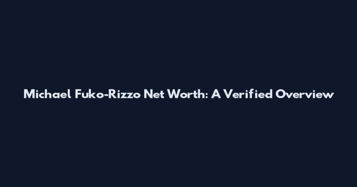 Michael Fuko-Rizzo Net Worth: A Verified Overview