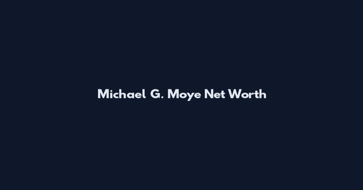 Michael G. Moye Net Worth