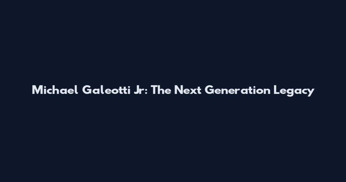 Michael Galeotti Jr: The Next Generation Legacy