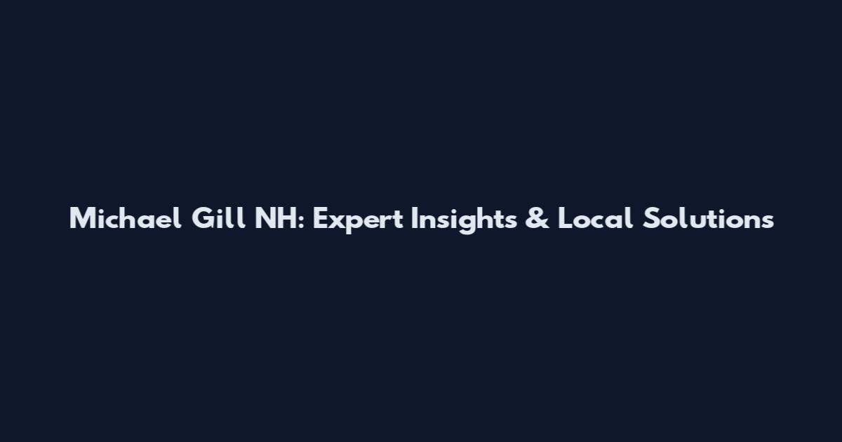 Michael Gill NH: Expert Insights & Local Solutions