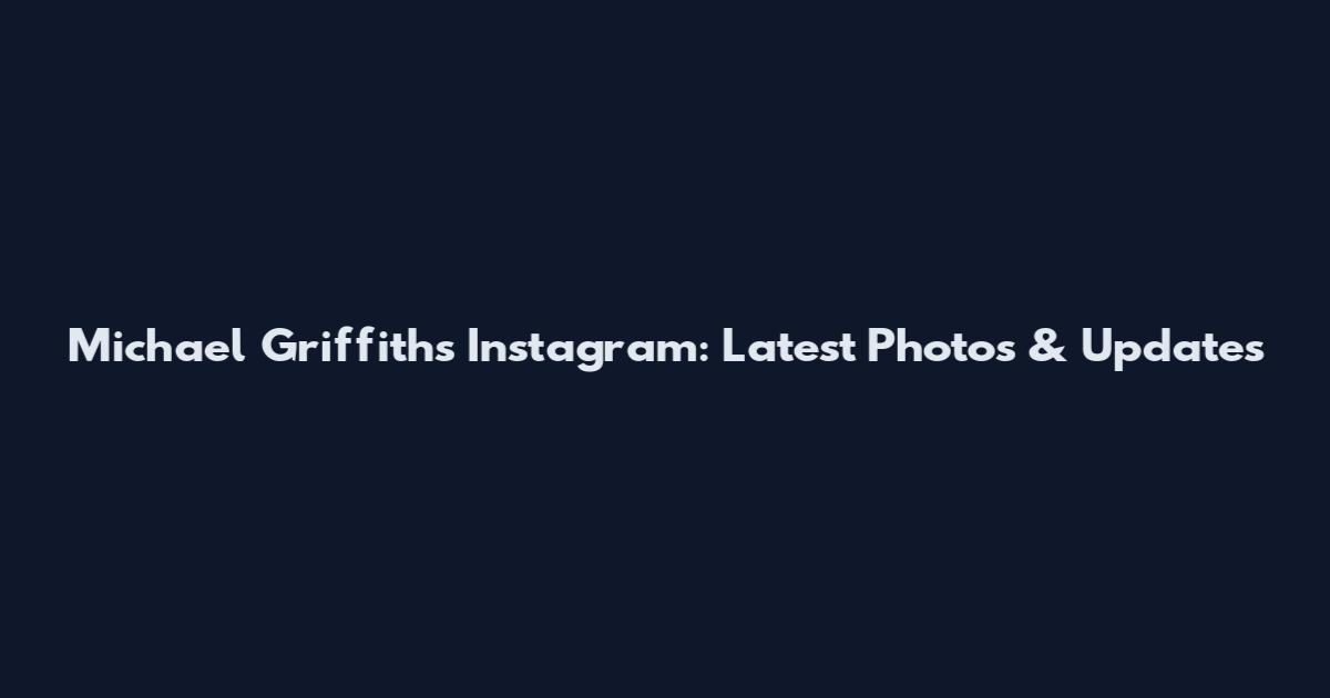 Michael Griffiths Instagram: Latest Photos & Updates