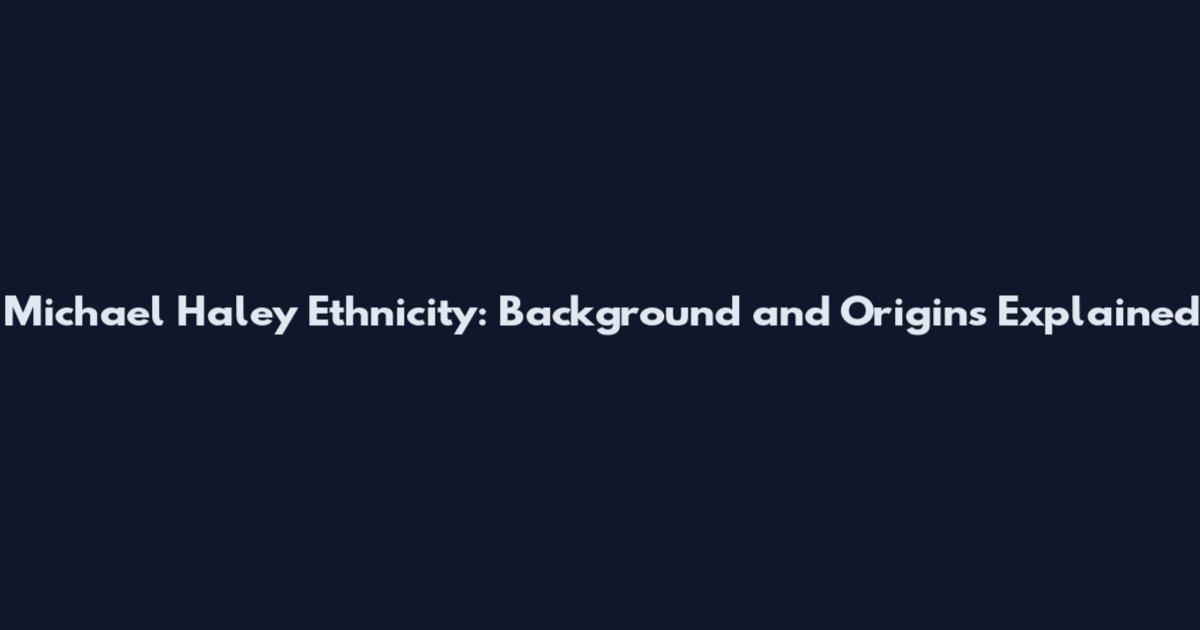 Michael Haley Ethnicity: Background and Origins Explained