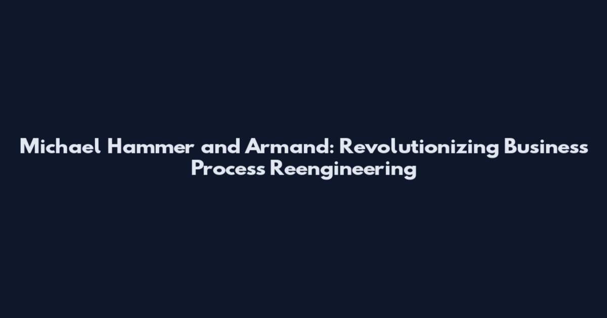 Michael Hammer and Armand: Revolutionizing Business Process Reengineering