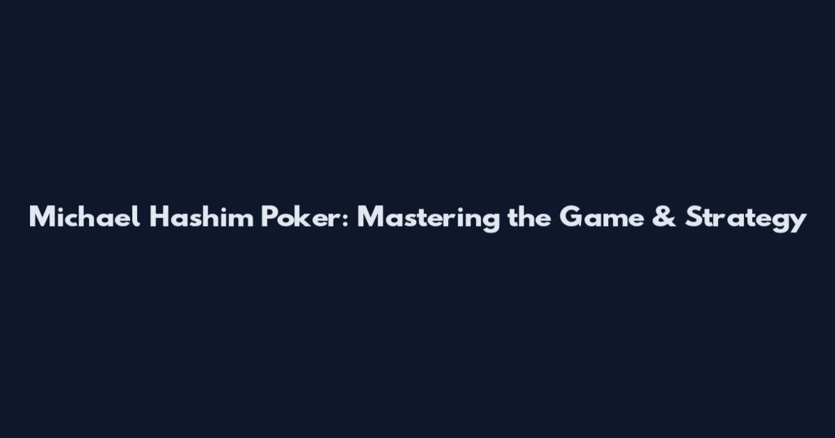 Michael Hashim Poker: Mastering the Game & Strategy