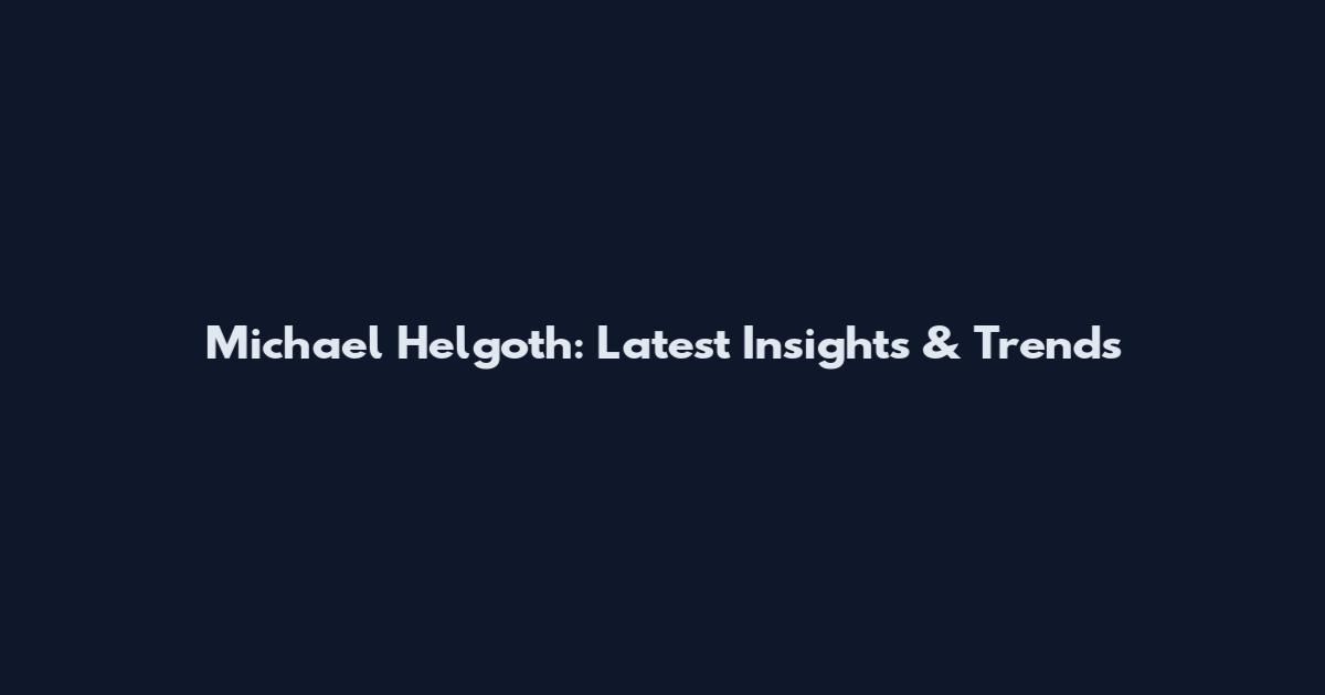 Michael Helgoth: Latest Insights & Trends