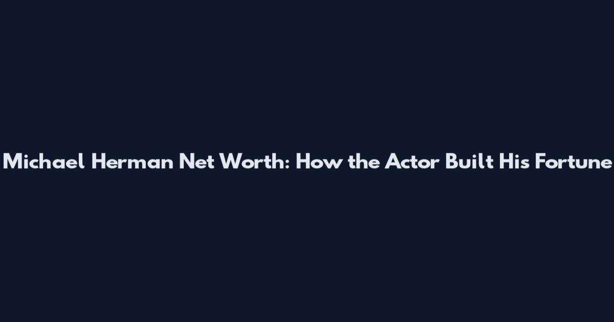 Michael Herman Net Worth: How the Actor Built His Fortune