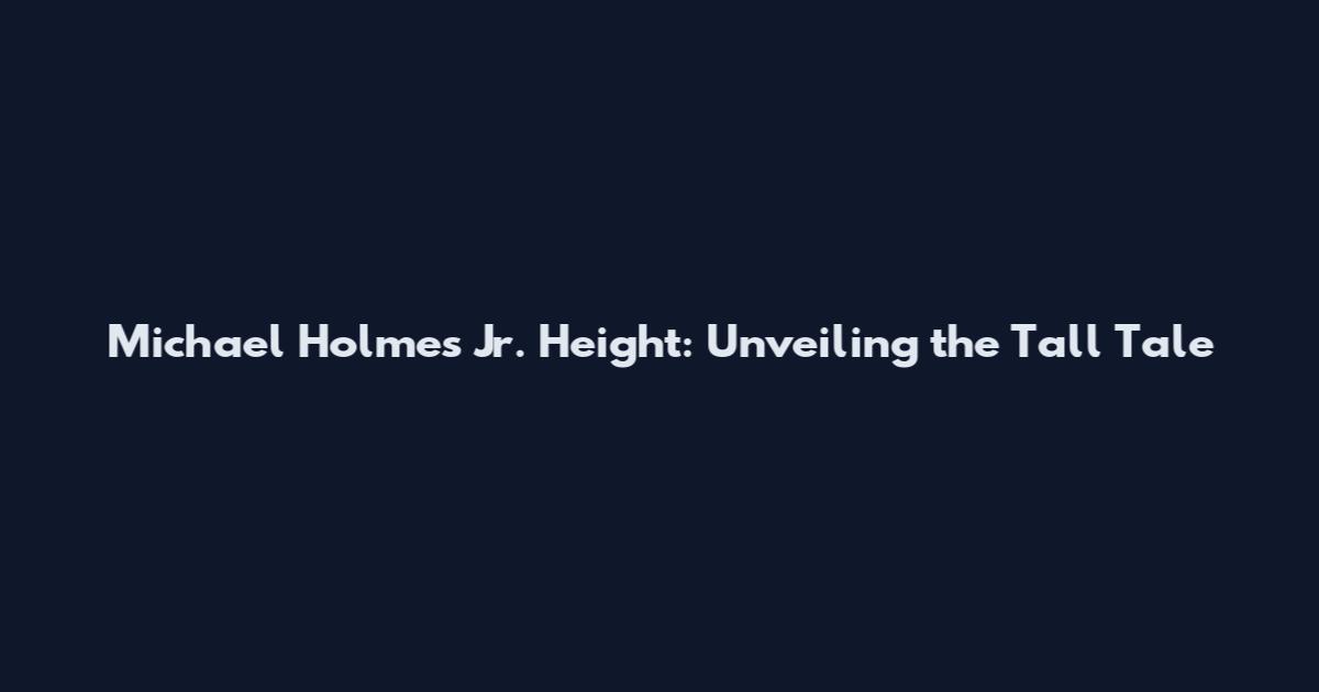 Michael Holmes Jr. Height: Unveiling the Tall Tale
