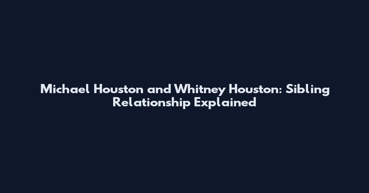 Michael Houston and Whitney Houston: Sibling Relationship Explained