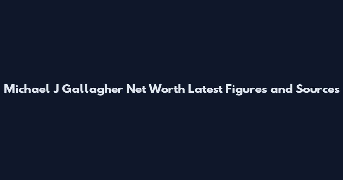 Michael J Gallagher Net Worth Latest Figures and Sources