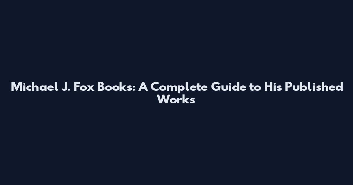 Michael J. Fox Books: A Complete Guide to His Published Works
