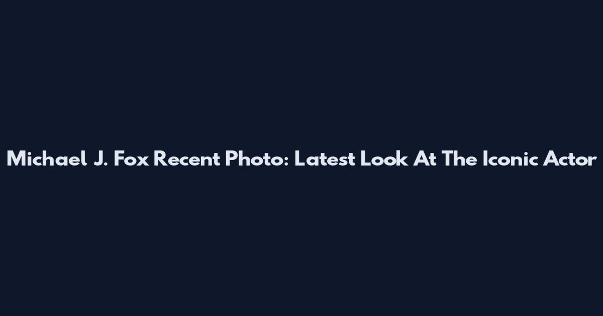 Michael J. Fox Recent Photo: Latest Look At The Iconic Actor