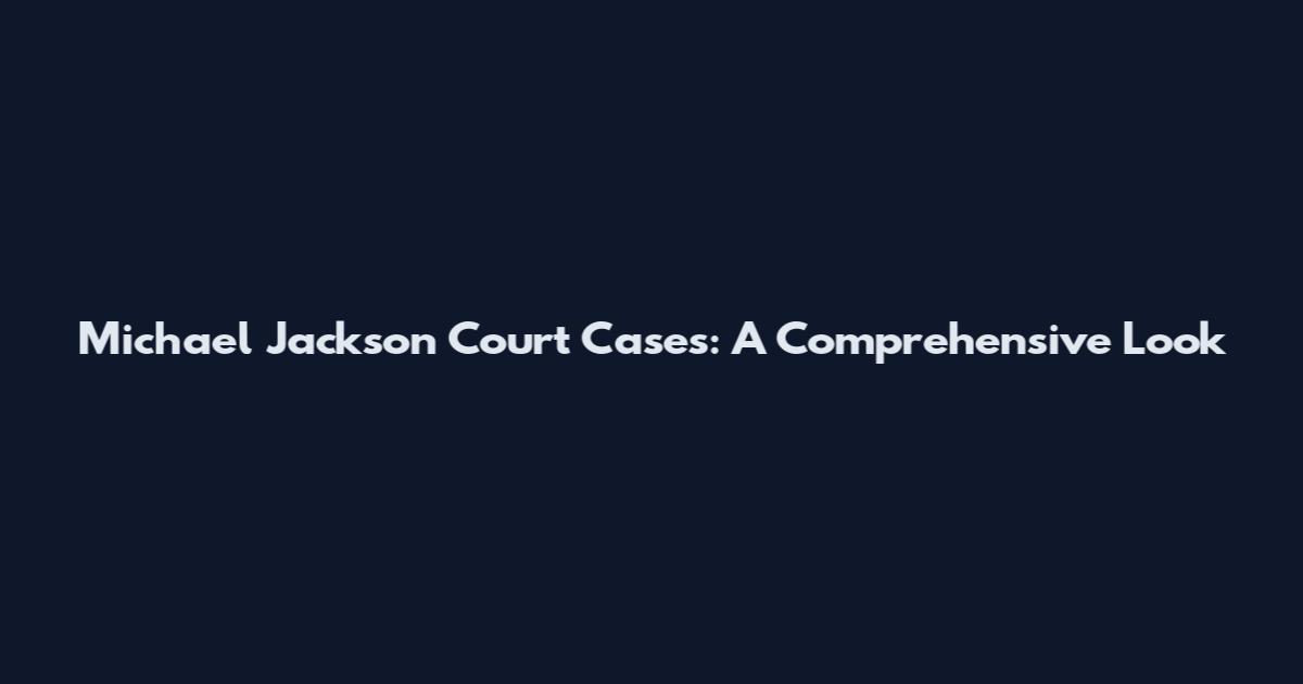 Michael Jackson Court Cases: A Comprehensive Look