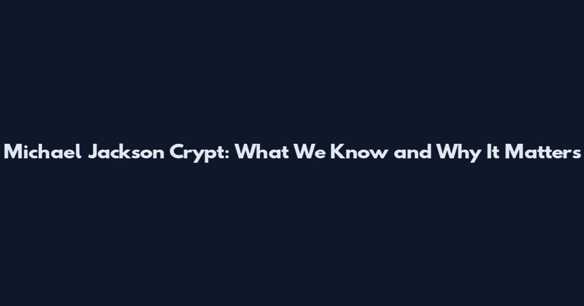 Michael Jackson Crypt: What We Know and Why It Matters