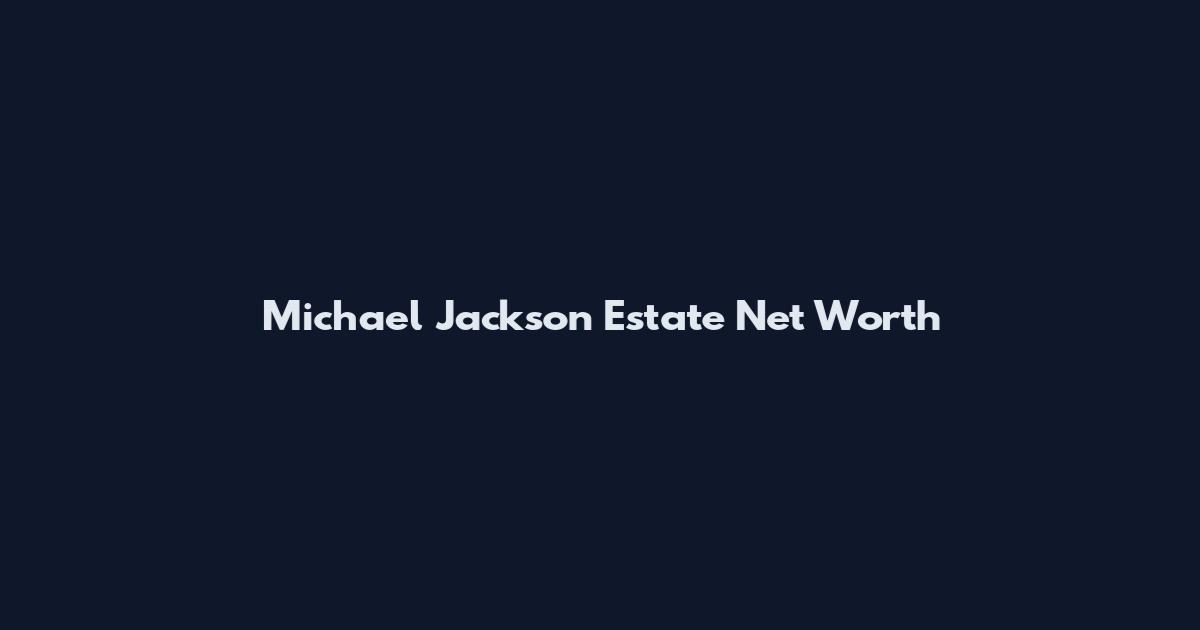 Michael Jackson Estate Net Worth