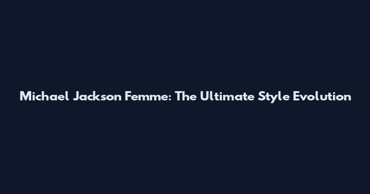Michael Jackson Femme: The Ultimate Style Evolution