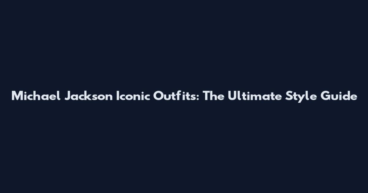 Michael Jackson Iconic Outfits: The Ultimate Style Guide
