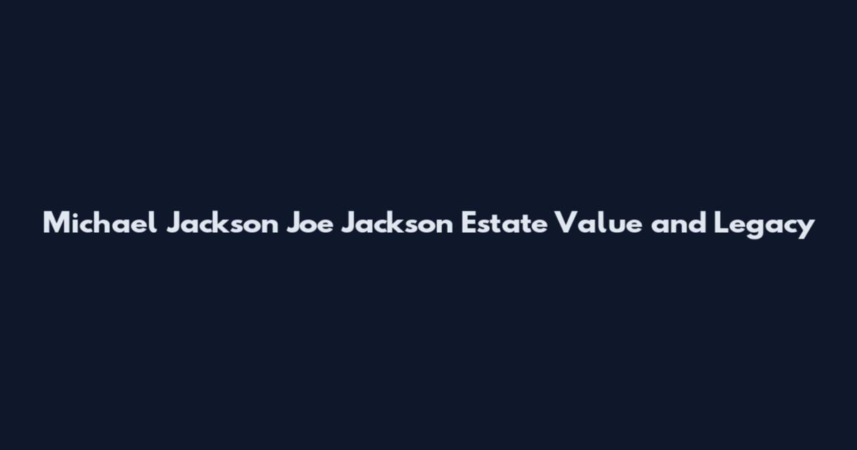 Michael Jackson Joe Jackson Estate Value and Legacy