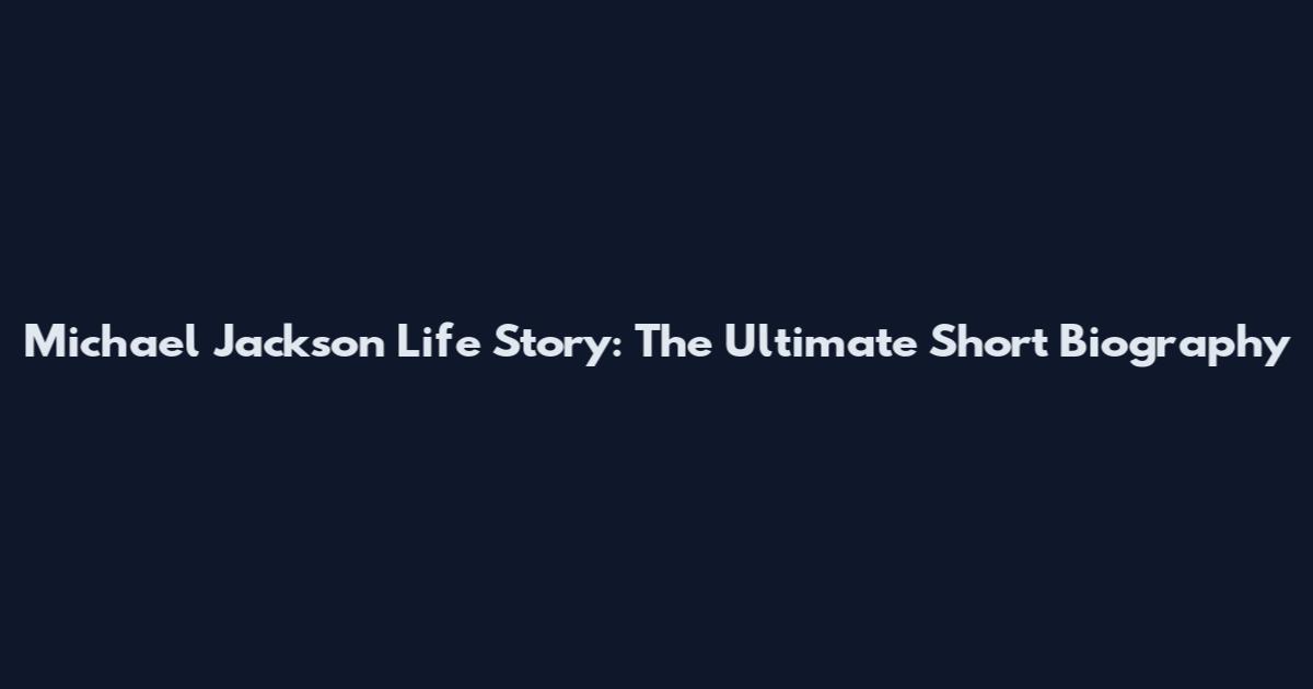 Michael Jackson Life Story: The Ultimate Short Biography
