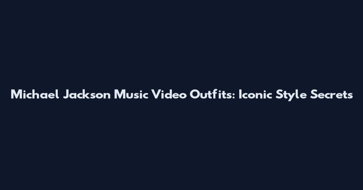 Michael Jackson Music Video Outfits: Iconic Style Secrets